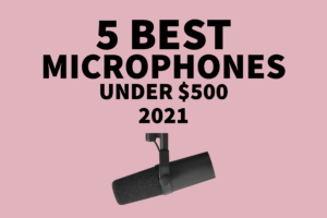 5 best microphones under $500 2021