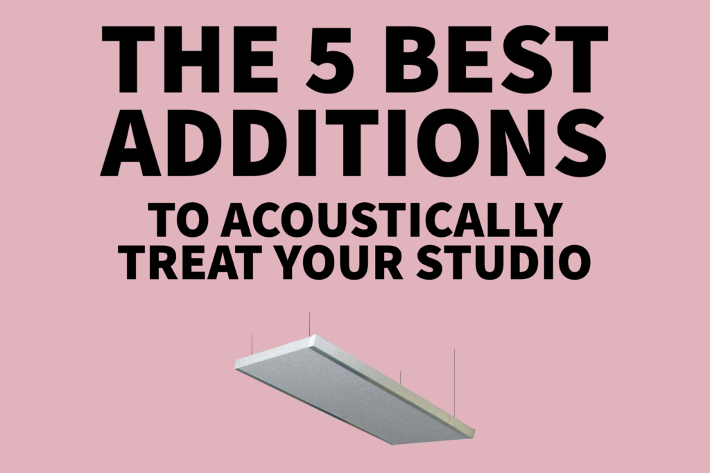 The 5 Best Additions to Acoustically Treat your Studio